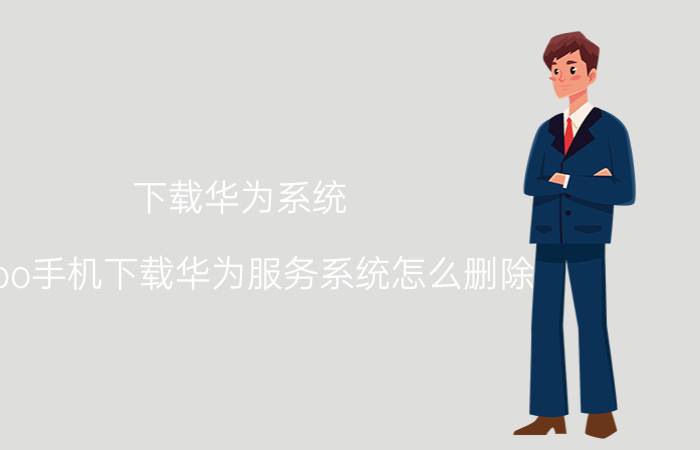 下载华为系统 oppo手机下载华为服务系统怎么删除？